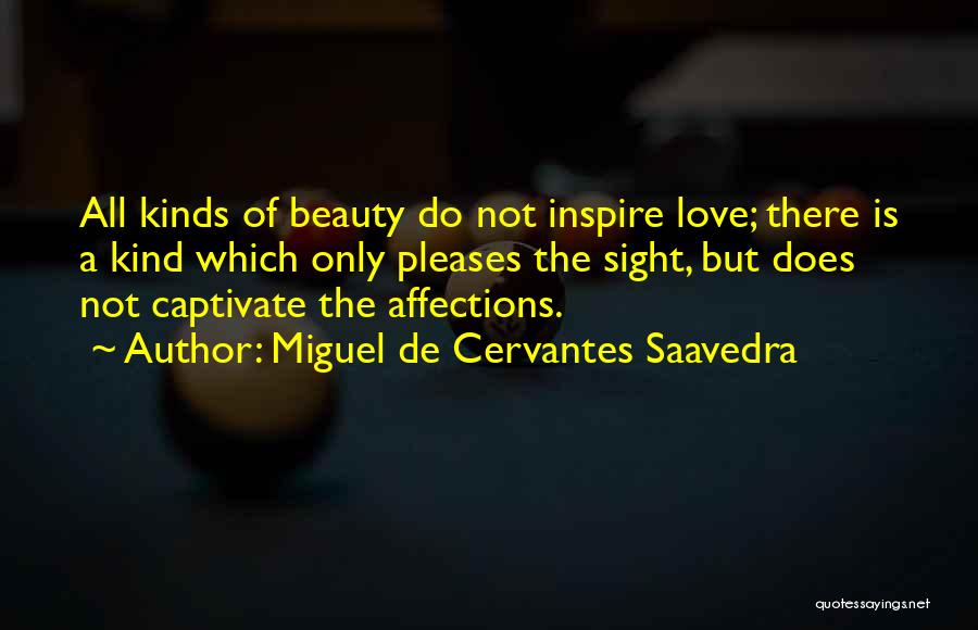 Miguel De Cervantes Saavedra Quotes: All Kinds Of Beauty Do Not Inspire Love; There Is A Kind Which Only Pleases The Sight, But Does Not