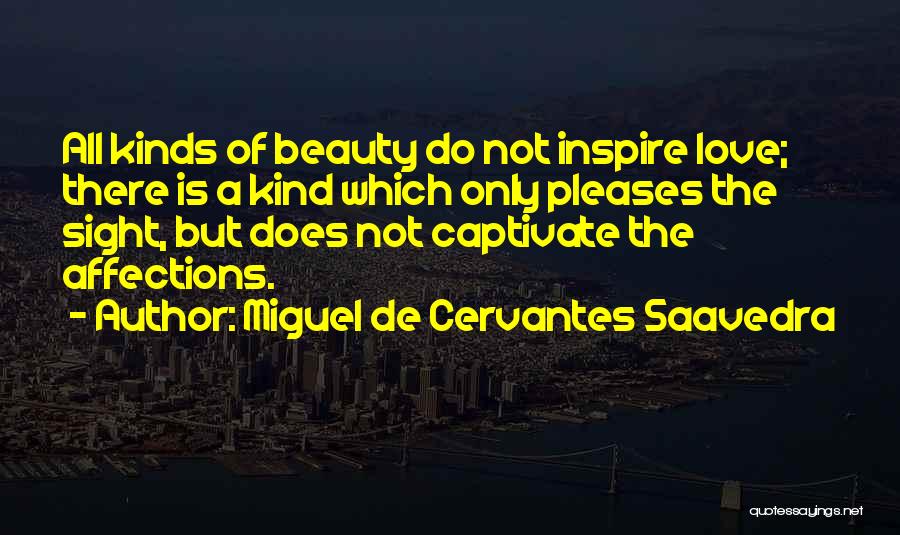 Miguel De Cervantes Saavedra Quotes: All Kinds Of Beauty Do Not Inspire Love; There Is A Kind Which Only Pleases The Sight, But Does Not