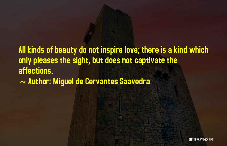 Miguel De Cervantes Saavedra Quotes: All Kinds Of Beauty Do Not Inspire Love; There Is A Kind Which Only Pleases The Sight, But Does Not