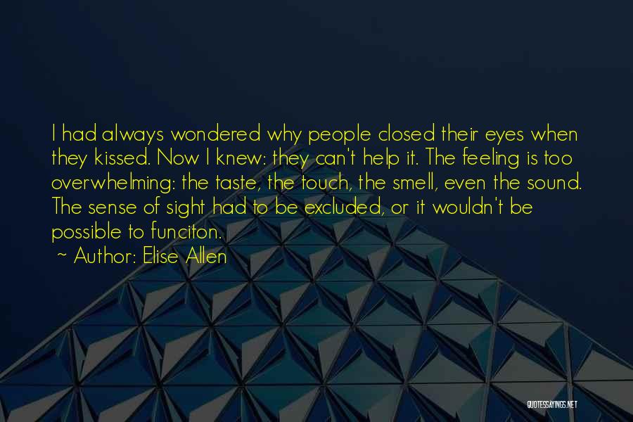 Elise Allen Quotes: I Had Always Wondered Why People Closed Their Eyes When They Kissed. Now I Knew: They Can't Help It. The