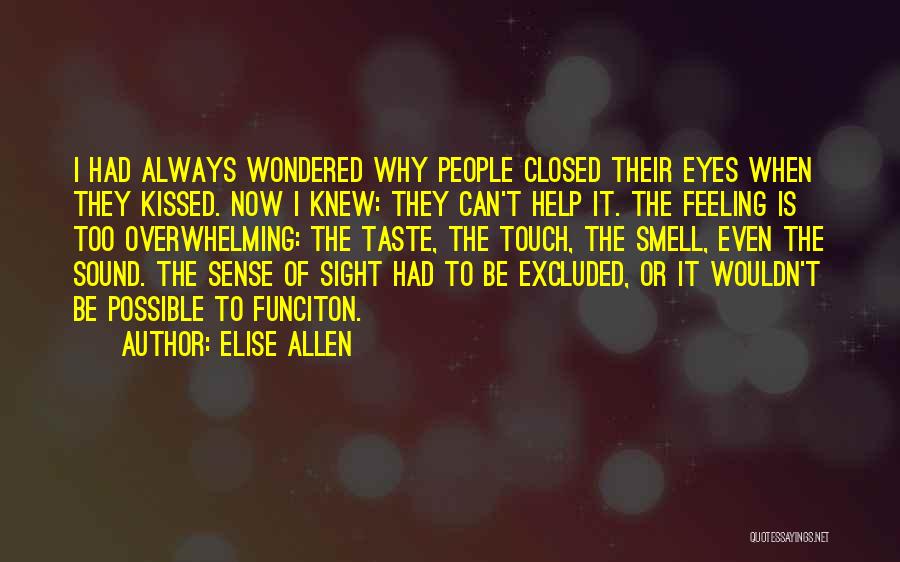 Elise Allen Quotes: I Had Always Wondered Why People Closed Their Eyes When They Kissed. Now I Knew: They Can't Help It. The