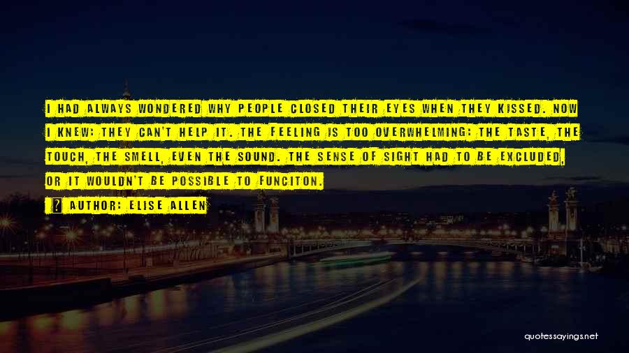 Elise Allen Quotes: I Had Always Wondered Why People Closed Their Eyes When They Kissed. Now I Knew: They Can't Help It. The