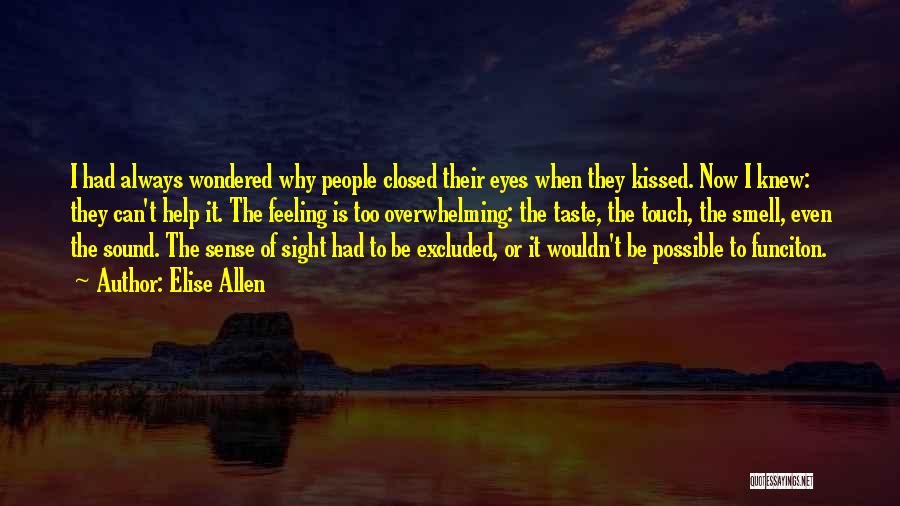 Elise Allen Quotes: I Had Always Wondered Why People Closed Their Eyes When They Kissed. Now I Knew: They Can't Help It. The