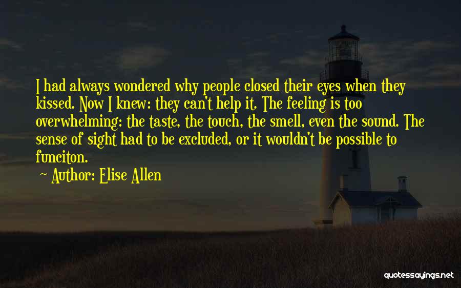Elise Allen Quotes: I Had Always Wondered Why People Closed Their Eyes When They Kissed. Now I Knew: They Can't Help It. The