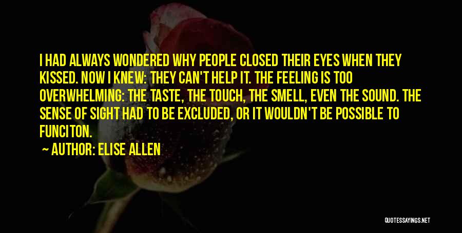 Elise Allen Quotes: I Had Always Wondered Why People Closed Their Eyes When They Kissed. Now I Knew: They Can't Help It. The
