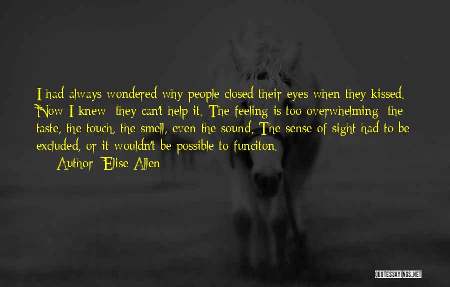 Elise Allen Quotes: I Had Always Wondered Why People Closed Their Eyes When They Kissed. Now I Knew: They Can't Help It. The