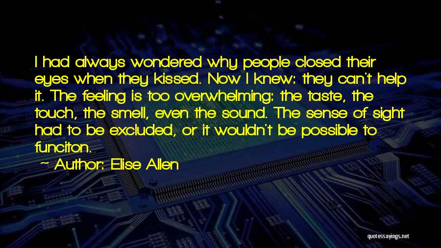 Elise Allen Quotes: I Had Always Wondered Why People Closed Their Eyes When They Kissed. Now I Knew: They Can't Help It. The