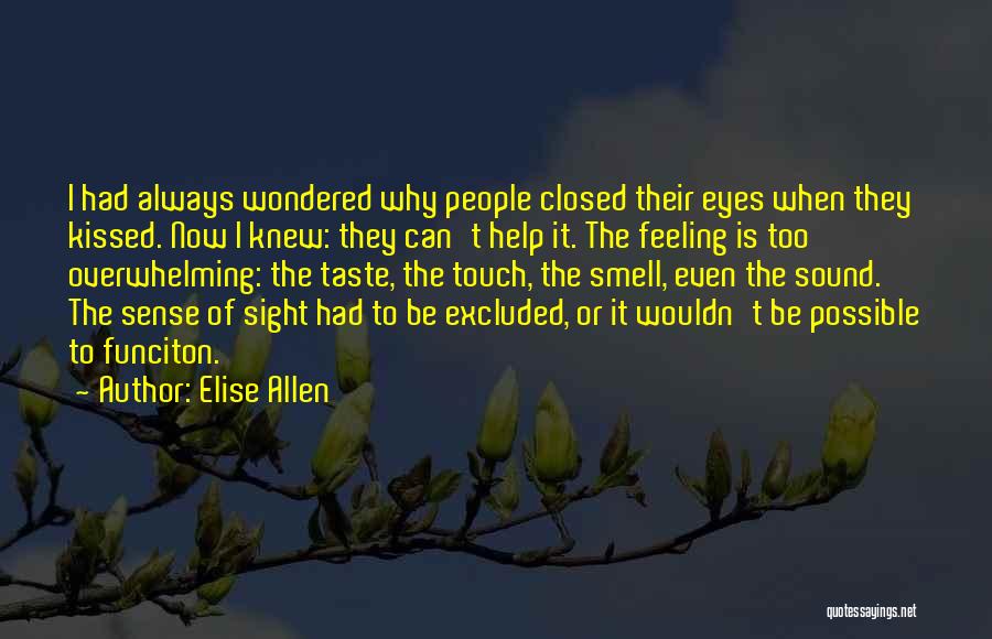 Elise Allen Quotes: I Had Always Wondered Why People Closed Their Eyes When They Kissed. Now I Knew: They Can't Help It. The