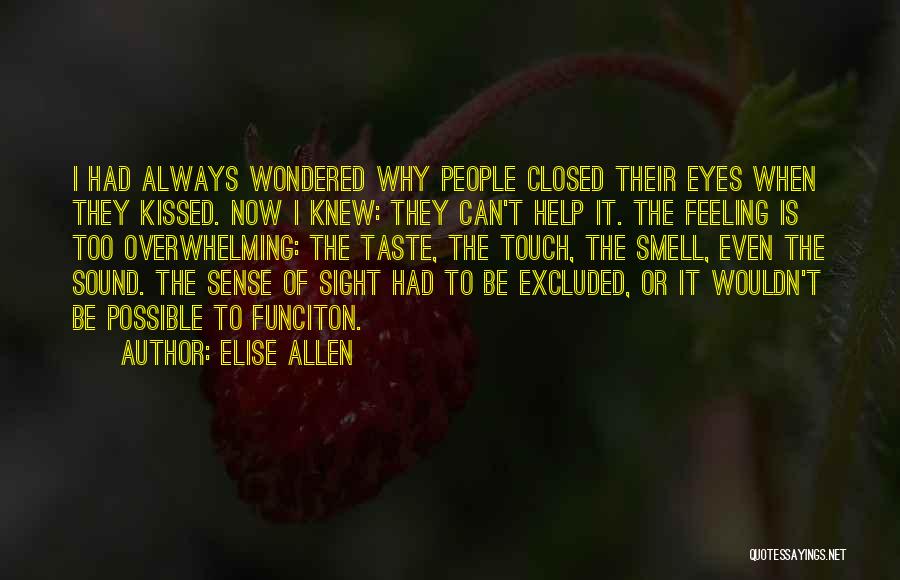 Elise Allen Quotes: I Had Always Wondered Why People Closed Their Eyes When They Kissed. Now I Knew: They Can't Help It. The