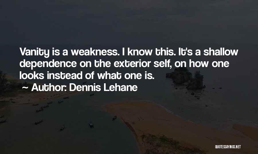 Dennis Lehane Quotes: Vanity Is A Weakness. I Know This. It's A Shallow Dependence On The Exterior Self, On How One Looks Instead