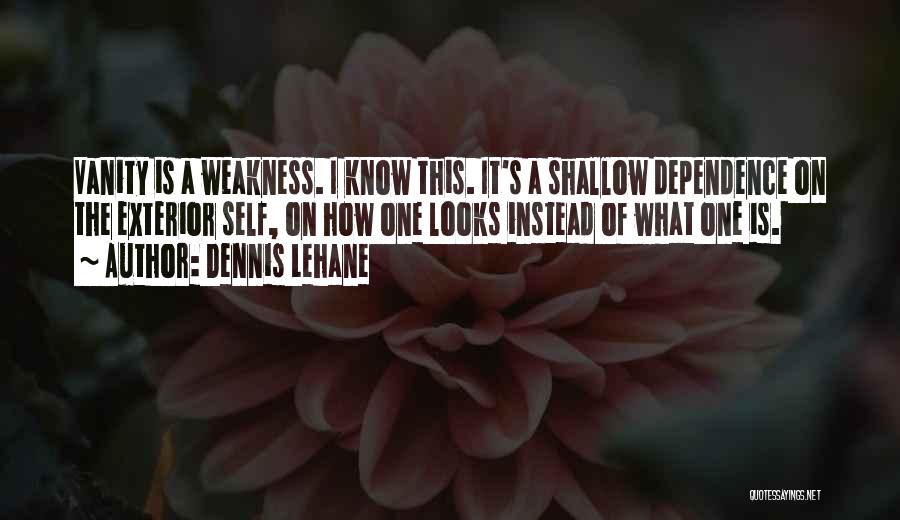 Dennis Lehane Quotes: Vanity Is A Weakness. I Know This. It's A Shallow Dependence On The Exterior Self, On How One Looks Instead