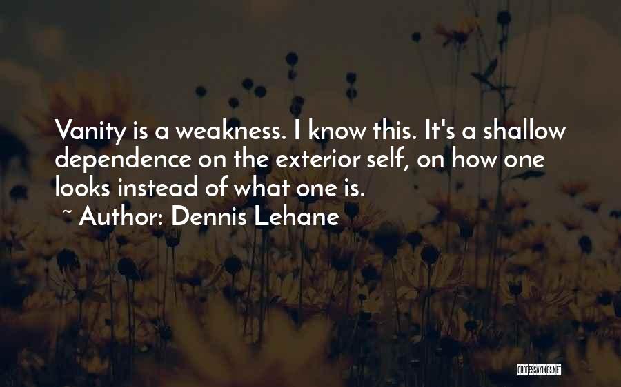 Dennis Lehane Quotes: Vanity Is A Weakness. I Know This. It's A Shallow Dependence On The Exterior Self, On How One Looks Instead