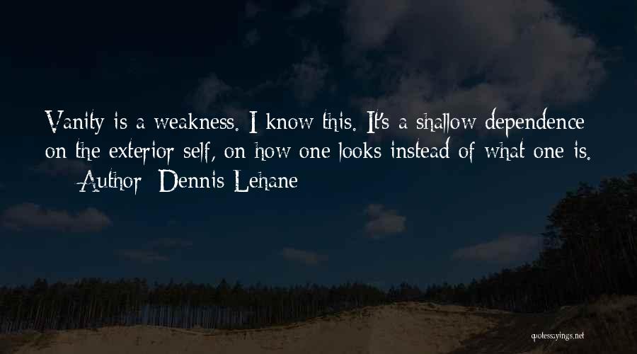 Dennis Lehane Quotes: Vanity Is A Weakness. I Know This. It's A Shallow Dependence On The Exterior Self, On How One Looks Instead