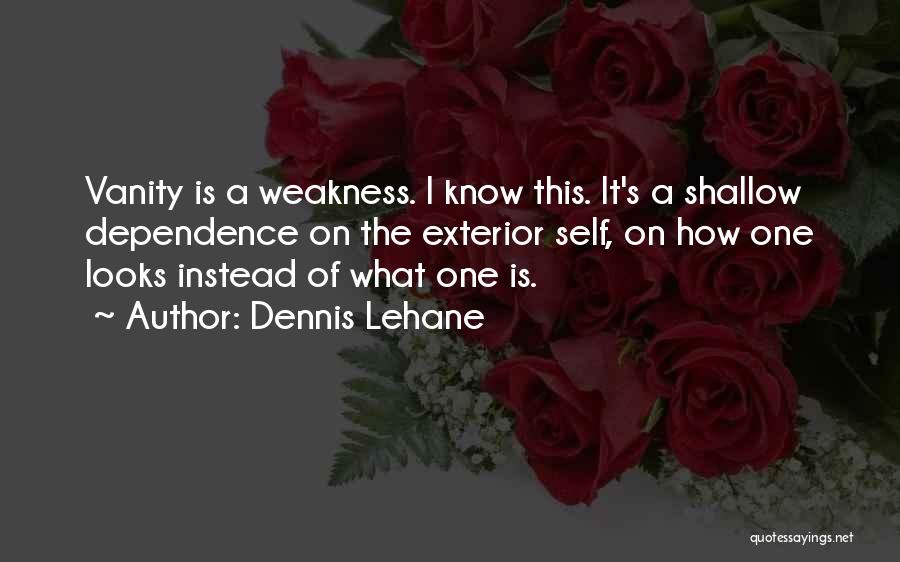 Dennis Lehane Quotes: Vanity Is A Weakness. I Know This. It's A Shallow Dependence On The Exterior Self, On How One Looks Instead