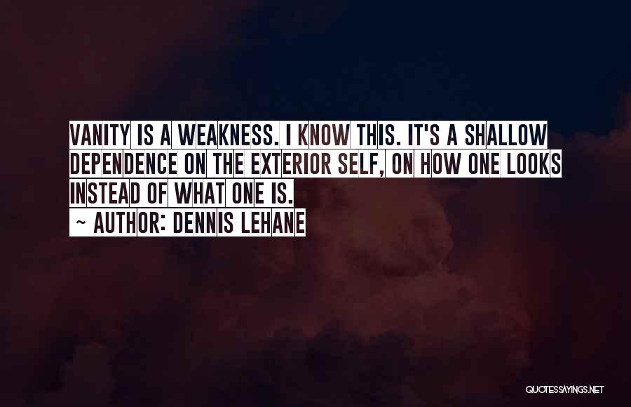 Dennis Lehane Quotes: Vanity Is A Weakness. I Know This. It's A Shallow Dependence On The Exterior Self, On How One Looks Instead