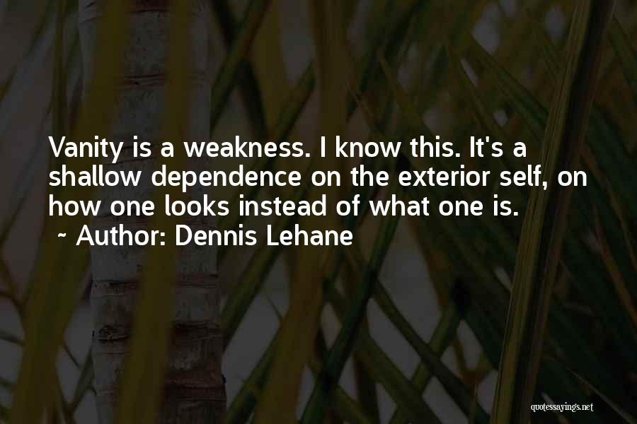 Dennis Lehane Quotes: Vanity Is A Weakness. I Know This. It's A Shallow Dependence On The Exterior Self, On How One Looks Instead