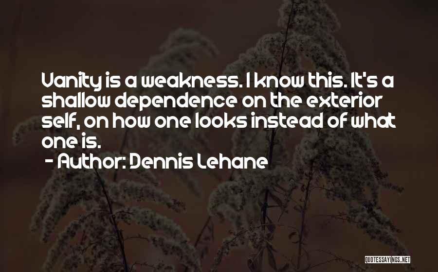 Dennis Lehane Quotes: Vanity Is A Weakness. I Know This. It's A Shallow Dependence On The Exterior Self, On How One Looks Instead