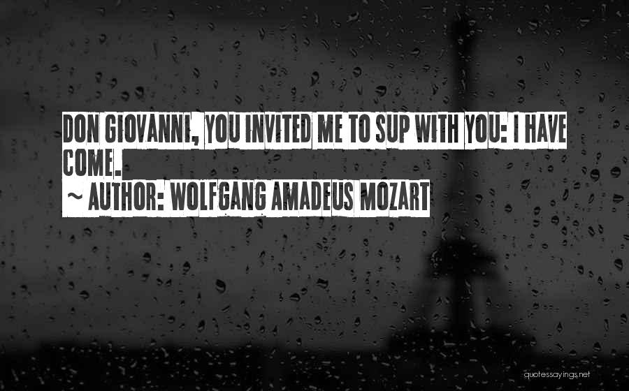 Wolfgang Amadeus Mozart Quotes: Don Giovanni, You Invited Me To Sup With You: I Have Come.