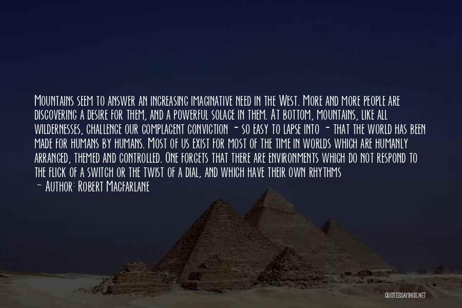 Robert Macfarlane Quotes: Mountains Seem To Answer An Increasing Imaginative Need In The West. More And More People Are Discovering A Desire For