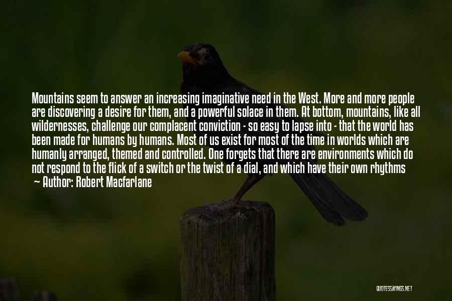 Robert Macfarlane Quotes: Mountains Seem To Answer An Increasing Imaginative Need In The West. More And More People Are Discovering A Desire For