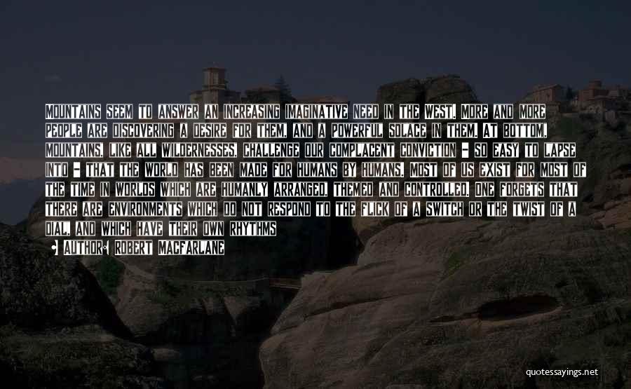 Robert Macfarlane Quotes: Mountains Seem To Answer An Increasing Imaginative Need In The West. More And More People Are Discovering A Desire For