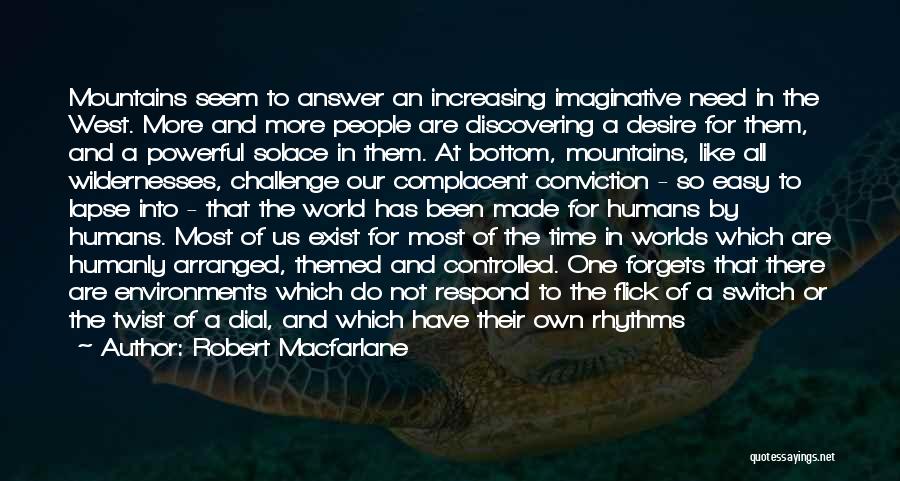 Robert Macfarlane Quotes: Mountains Seem To Answer An Increasing Imaginative Need In The West. More And More People Are Discovering A Desire For