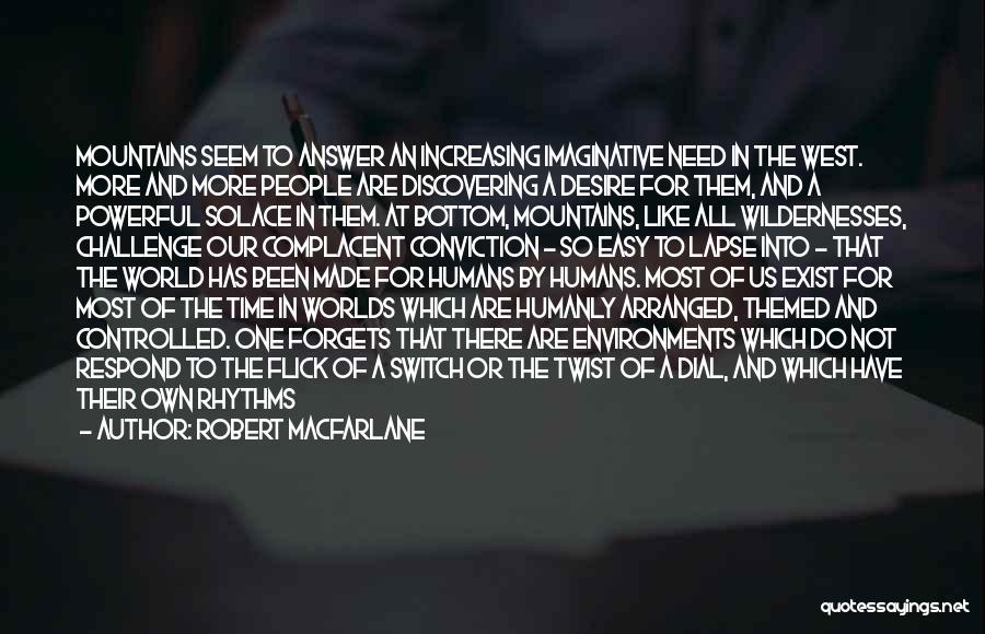 Robert Macfarlane Quotes: Mountains Seem To Answer An Increasing Imaginative Need In The West. More And More People Are Discovering A Desire For