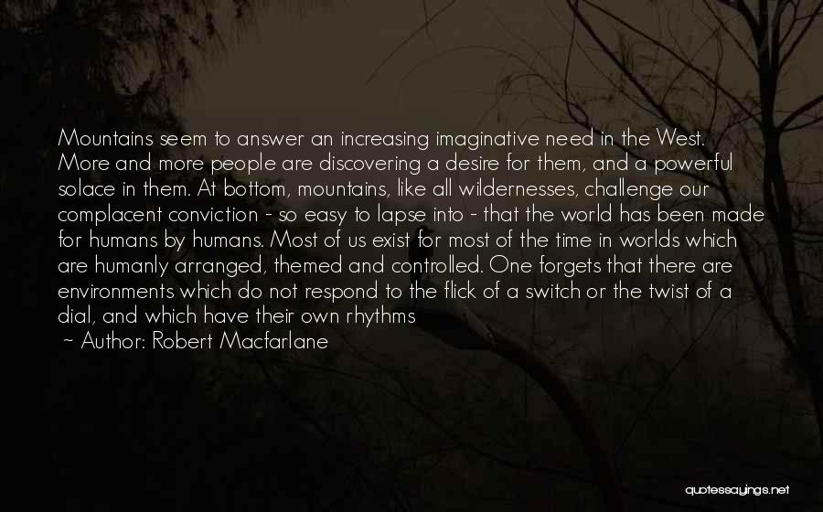 Robert Macfarlane Quotes: Mountains Seem To Answer An Increasing Imaginative Need In The West. More And More People Are Discovering A Desire For