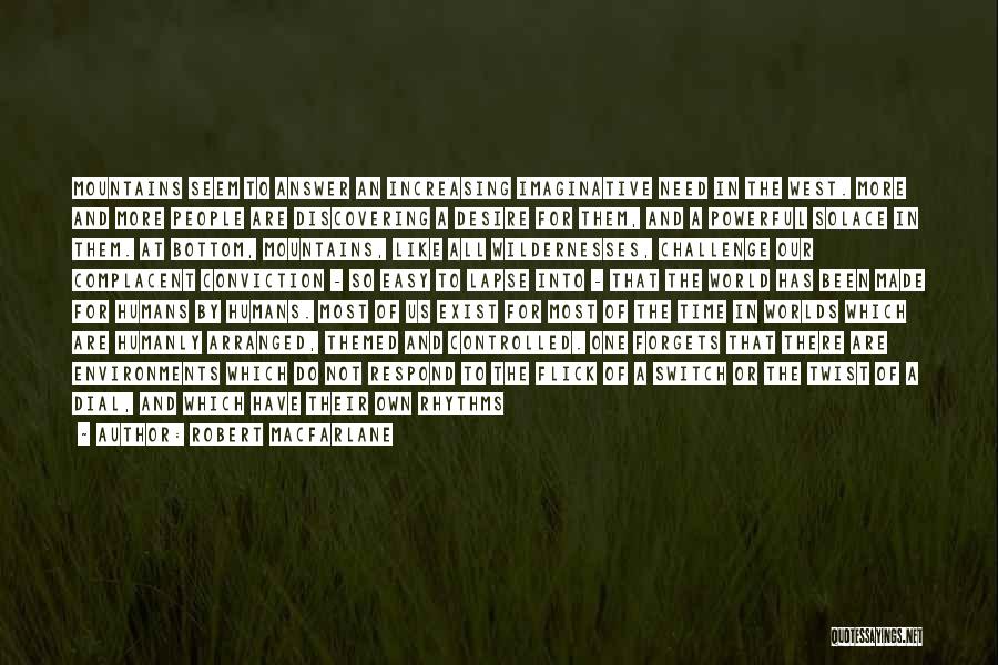Robert Macfarlane Quotes: Mountains Seem To Answer An Increasing Imaginative Need In The West. More And More People Are Discovering A Desire For