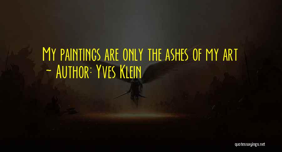 Yves Klein Quotes: My Paintings Are Only The Ashes Of My Art