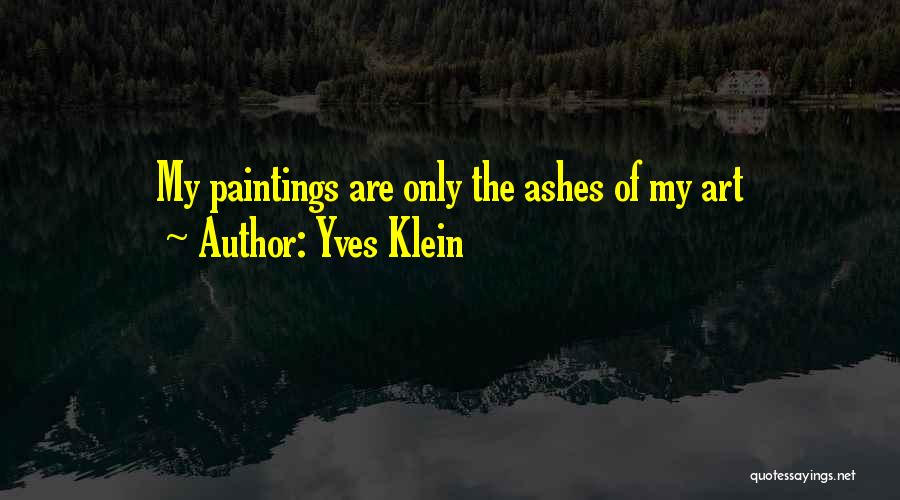 Yves Klein Quotes: My Paintings Are Only The Ashes Of My Art