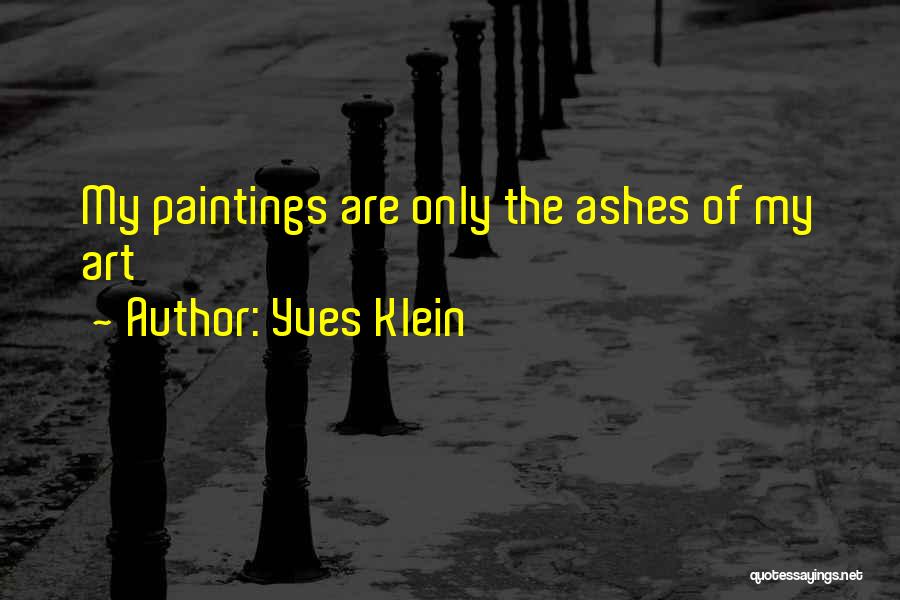 Yves Klein Quotes: My Paintings Are Only The Ashes Of My Art