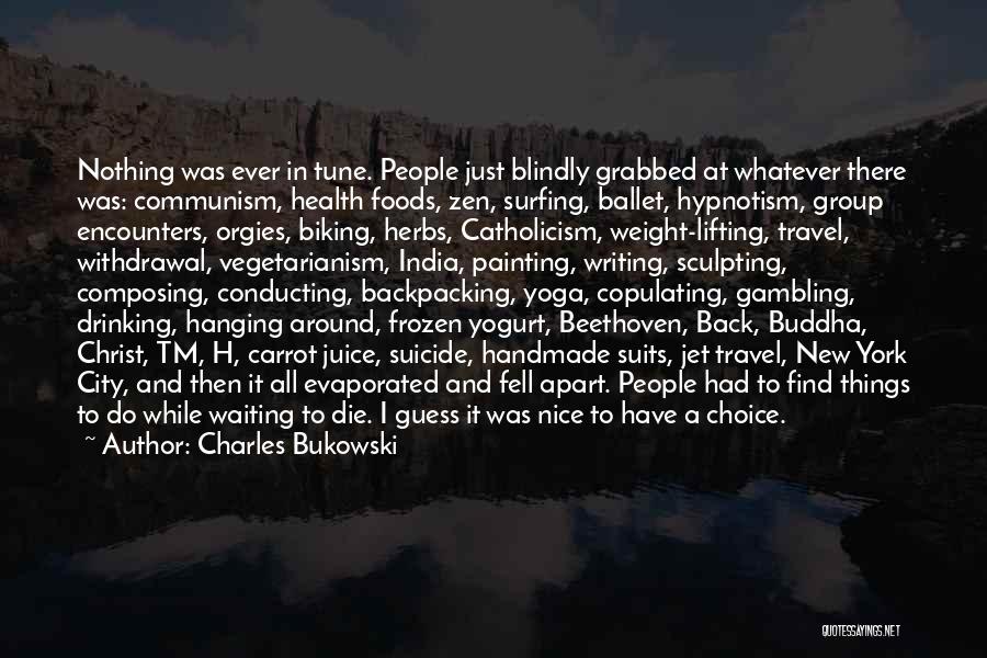 Charles Bukowski Quotes: Nothing Was Ever In Tune. People Just Blindly Grabbed At Whatever There Was: Communism, Health Foods, Zen, Surfing, Ballet, Hypnotism,