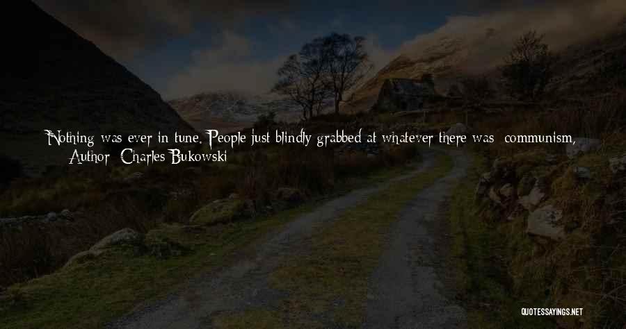 Charles Bukowski Quotes: Nothing Was Ever In Tune. People Just Blindly Grabbed At Whatever There Was: Communism, Health Foods, Zen, Surfing, Ballet, Hypnotism,