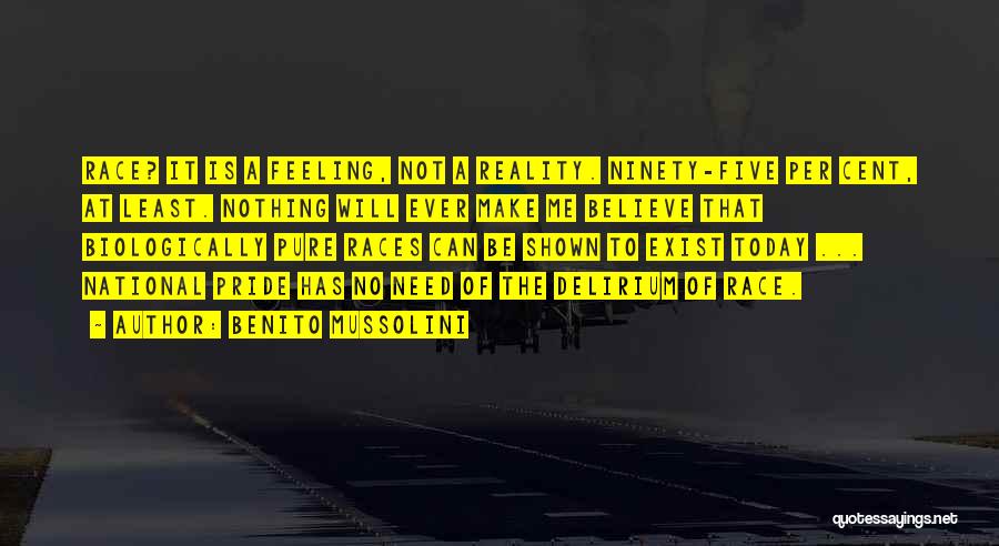 Benito Mussolini Quotes: Race? It Is A Feeling, Not A Reality. Ninety-five Per Cent, At Least. Nothing Will Ever Make Me Believe That