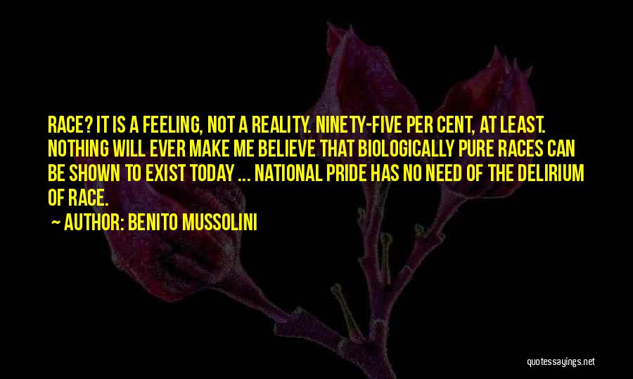 Benito Mussolini Quotes: Race? It Is A Feeling, Not A Reality. Ninety-five Per Cent, At Least. Nothing Will Ever Make Me Believe That