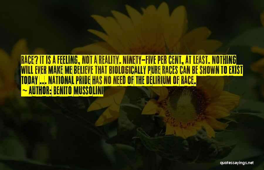 Benito Mussolini Quotes: Race? It Is A Feeling, Not A Reality. Ninety-five Per Cent, At Least. Nothing Will Ever Make Me Believe That