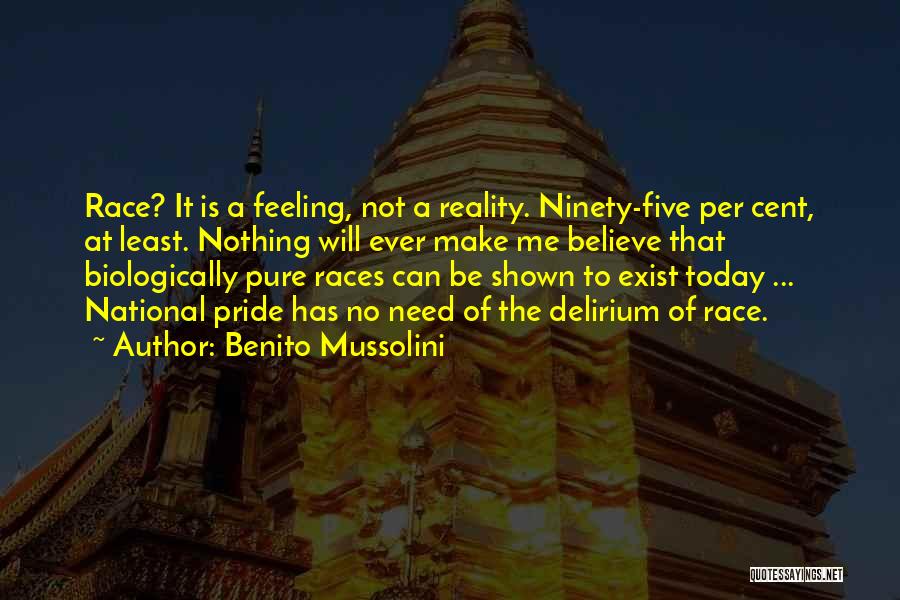 Benito Mussolini Quotes: Race? It Is A Feeling, Not A Reality. Ninety-five Per Cent, At Least. Nothing Will Ever Make Me Believe That