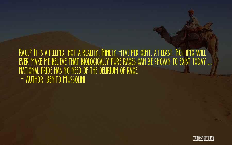 Benito Mussolini Quotes: Race? It Is A Feeling, Not A Reality. Ninety-five Per Cent, At Least. Nothing Will Ever Make Me Believe That