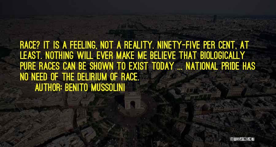 Benito Mussolini Quotes: Race? It Is A Feeling, Not A Reality. Ninety-five Per Cent, At Least. Nothing Will Ever Make Me Believe That