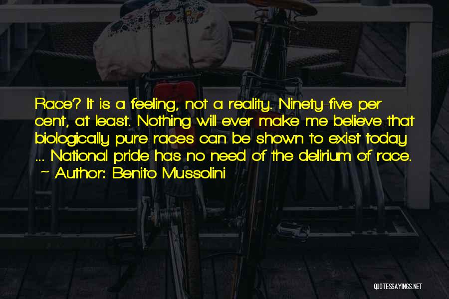 Benito Mussolini Quotes: Race? It Is A Feeling, Not A Reality. Ninety-five Per Cent, At Least. Nothing Will Ever Make Me Believe That