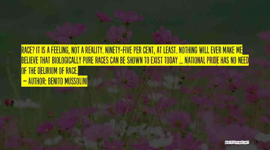 Benito Mussolini Quotes: Race? It Is A Feeling, Not A Reality. Ninety-five Per Cent, At Least. Nothing Will Ever Make Me Believe That