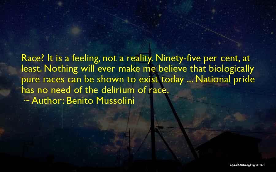 Benito Mussolini Quotes: Race? It Is A Feeling, Not A Reality. Ninety-five Per Cent, At Least. Nothing Will Ever Make Me Believe That