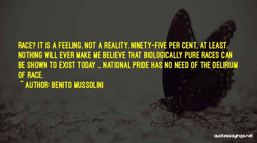 Benito Mussolini Quotes: Race? It Is A Feeling, Not A Reality. Ninety-five Per Cent, At Least. Nothing Will Ever Make Me Believe That