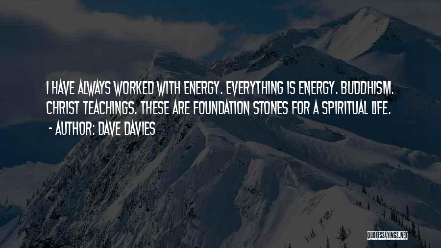 Dave Davies Quotes: I Have Always Worked With Energy. Everything Is Energy. Buddhism. Christ Teachings. These Are Foundation Stones For A Spiritual Life.