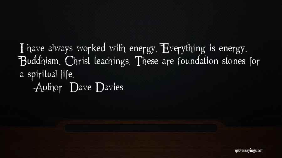 Dave Davies Quotes: I Have Always Worked With Energy. Everything Is Energy. Buddhism. Christ Teachings. These Are Foundation Stones For A Spiritual Life.
