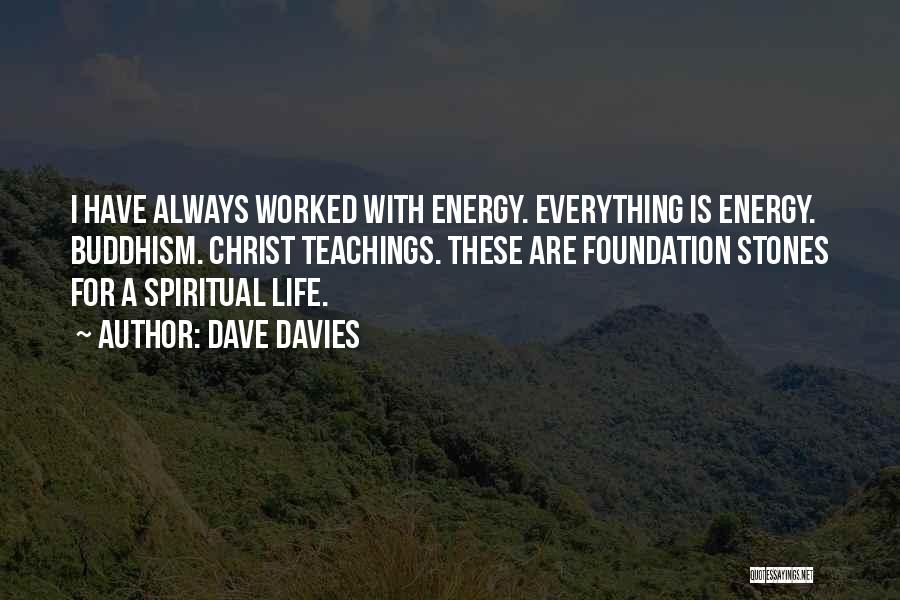 Dave Davies Quotes: I Have Always Worked With Energy. Everything Is Energy. Buddhism. Christ Teachings. These Are Foundation Stones For A Spiritual Life.