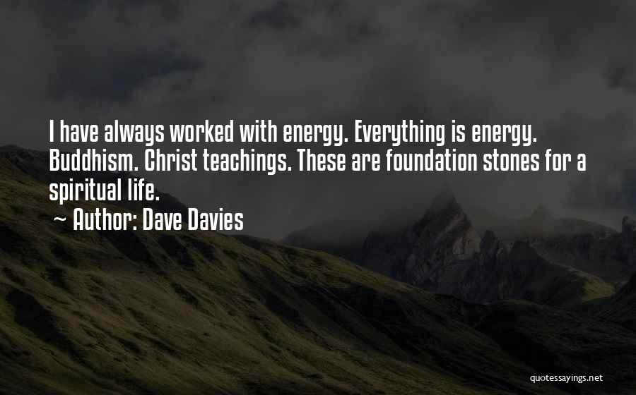 Dave Davies Quotes: I Have Always Worked With Energy. Everything Is Energy. Buddhism. Christ Teachings. These Are Foundation Stones For A Spiritual Life.