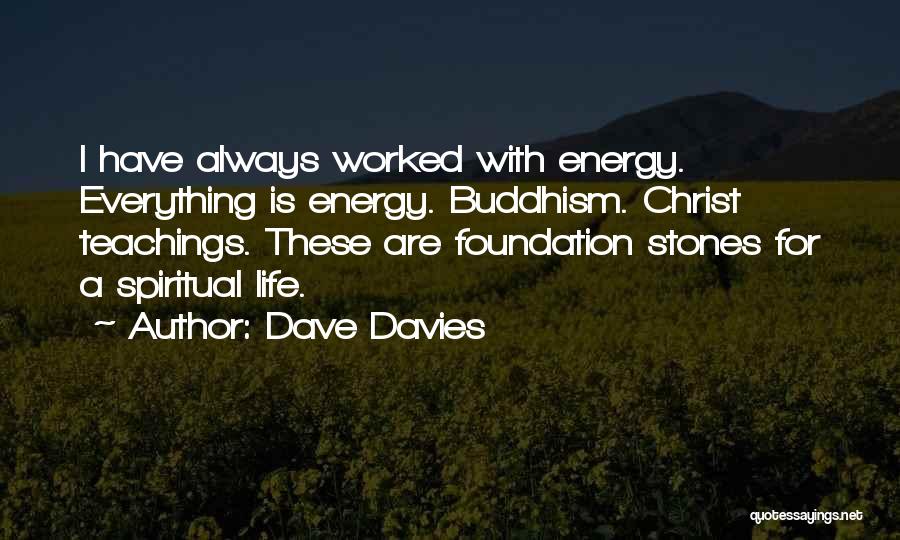 Dave Davies Quotes: I Have Always Worked With Energy. Everything Is Energy. Buddhism. Christ Teachings. These Are Foundation Stones For A Spiritual Life.