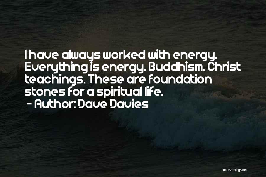 Dave Davies Quotes: I Have Always Worked With Energy. Everything Is Energy. Buddhism. Christ Teachings. These Are Foundation Stones For A Spiritual Life.